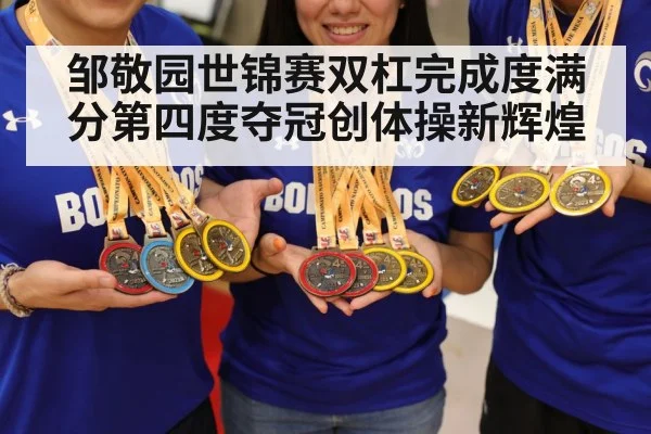邹敬园世锦赛双杠完成度满分第四度夺冠创体操新辉煌