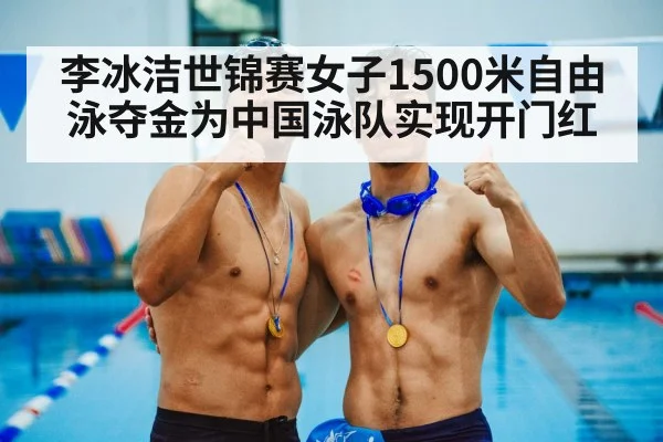 李冰洁世锦赛女子1500米自由泳夺金为中国泳队实现开门红