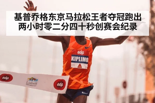 基普乔格东京马拉松王者夺冠跑出两小时零二分四十秒创赛会纪录