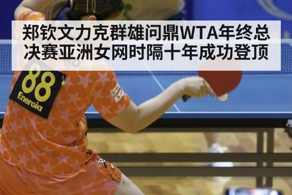 郑钦文力克群雄问鼎WTA年终总决赛亚洲女网时隔十年成功登顶